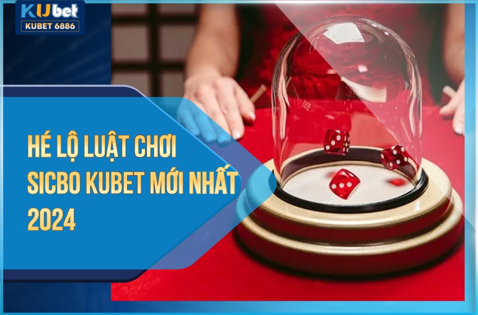 Luật chơi sicbo kubet mới nhất 2024