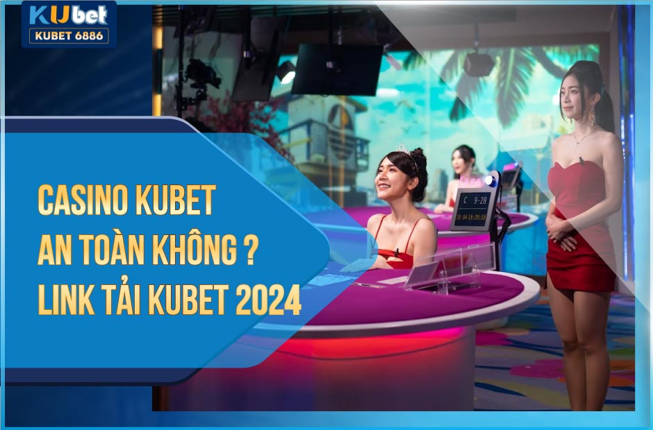 Casino kubet an toàn không? link tải kubet 2024