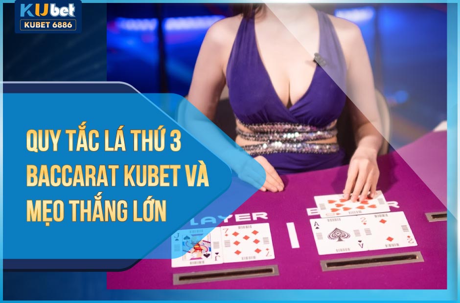 Quy tắc lá thứ 3 baccarat kubet và mẹo thắng lớn