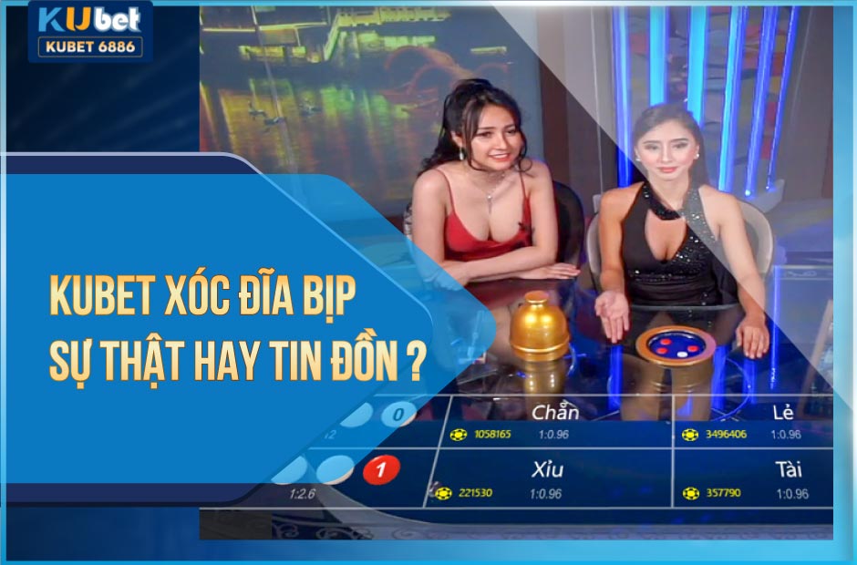 Kubet xóc đĩa bịp lời tin đồn hay sự thật?