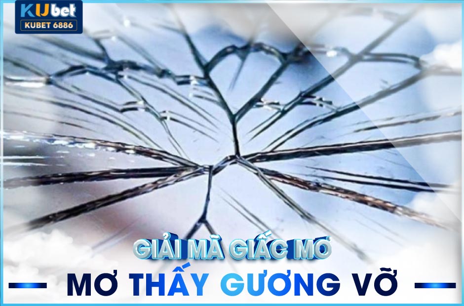 Mơ thấy gương vỡ kubet báo hiệu điềm gì?