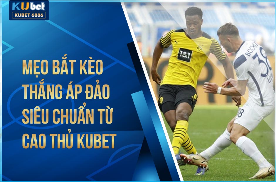 Mẹo bắt kèo thắng áp đảo siêu chuẩn từ cao thủ kubet