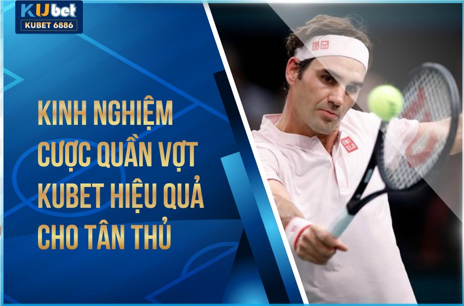 Kinh nghiệm cược quần vợt kubet hiệu quả