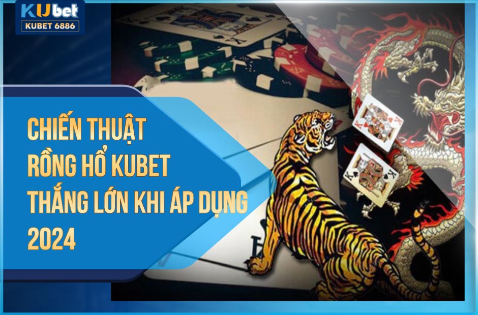 Phương pháp rồng hổ kubet thắng lớn khi áp dụng 2024