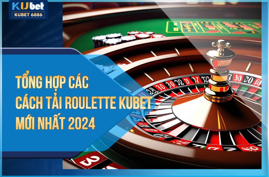 tổng hợp các cách tải roulette kubet mới nhất 2024