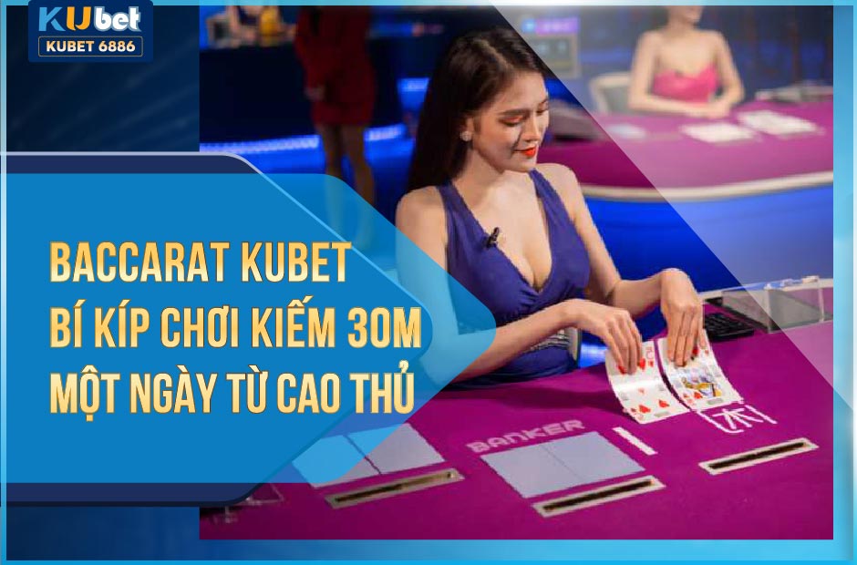 BACCARAT KUBET BÍ KÍP KIẾM 30M MỘT NGÀY TỪ CAO THỦ