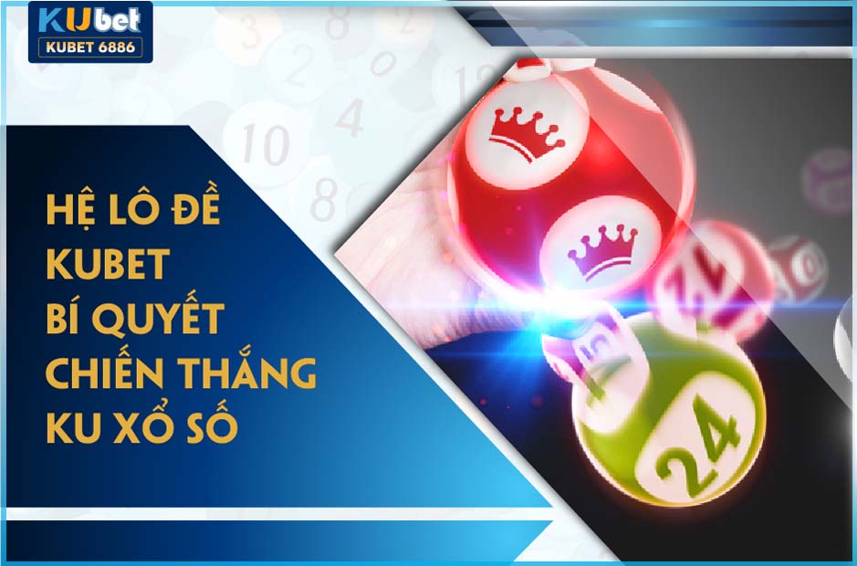 KU XỔ SỐ | 4 HỆ LÔ ĐỀ KUBET HOT NHẤT 2024