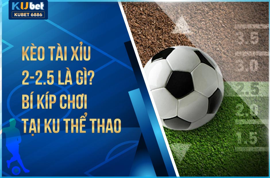 Kèo tài xỉu 2-2.5 tại ku thể thao