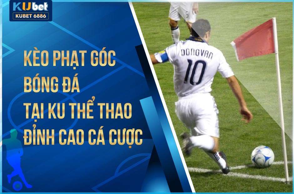 KÈO PHẠT GÓC BÓNG ĐÁ TẠI KUBET