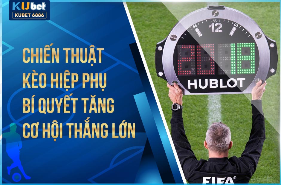 HƯỚNG DẪN CHƠI KÈO HIỆP PHỤ KUBET THẮNG LỚN