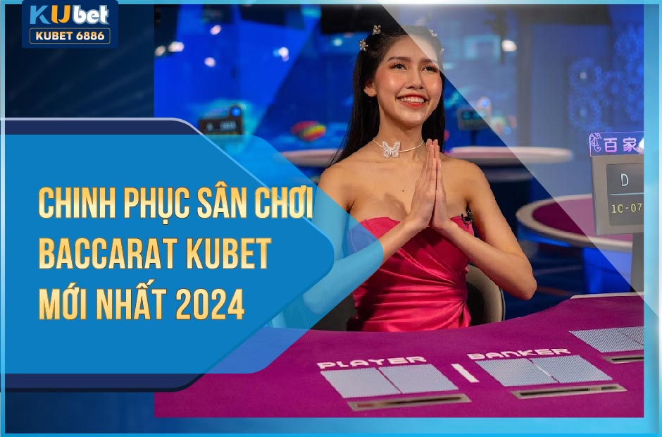 HƯỚNG DẪN CHƠI BACCARAT KUBET 2024 MỚI NHẤT