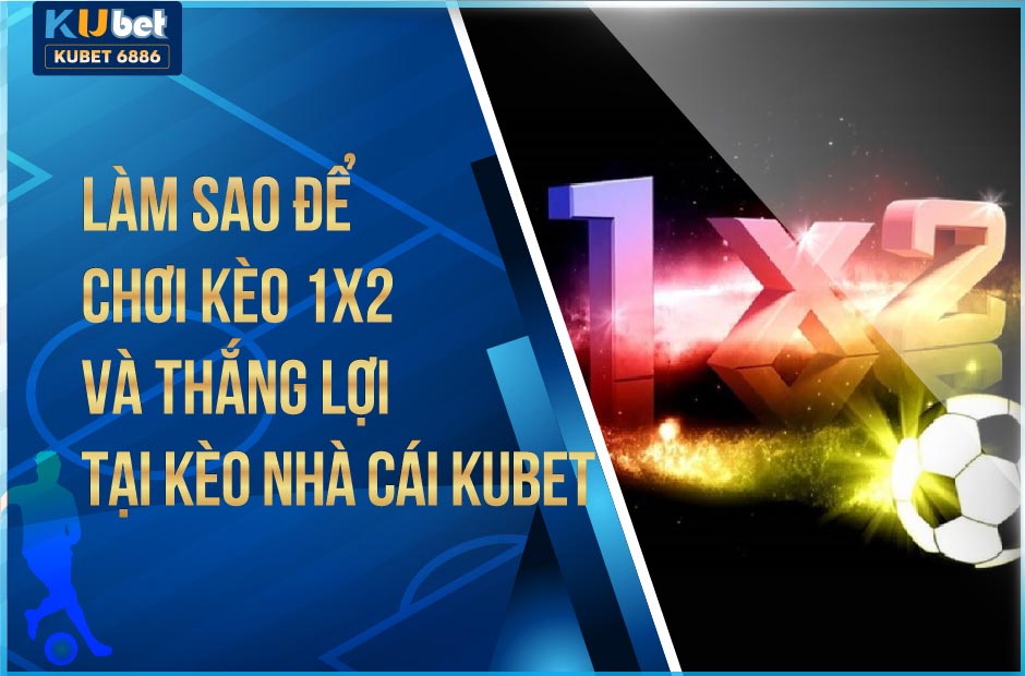 CHI TIẾT CHƠI KÈO 1X2 KUBET - KUBET THỂ THAO