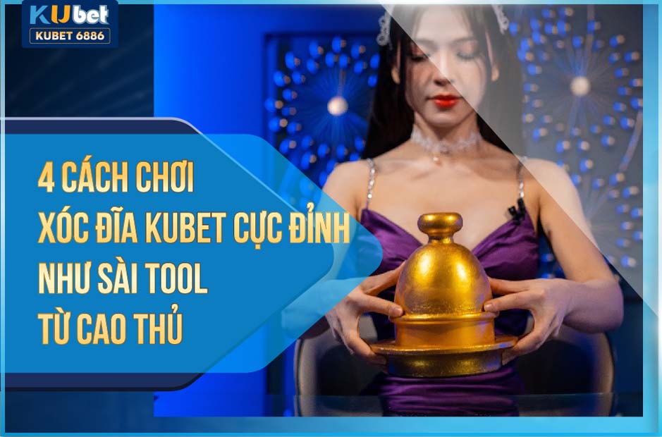 CÔNG THỨC CHƠI NHƯ XÀI TOOL XÓC ĐĨA KUBET 2024