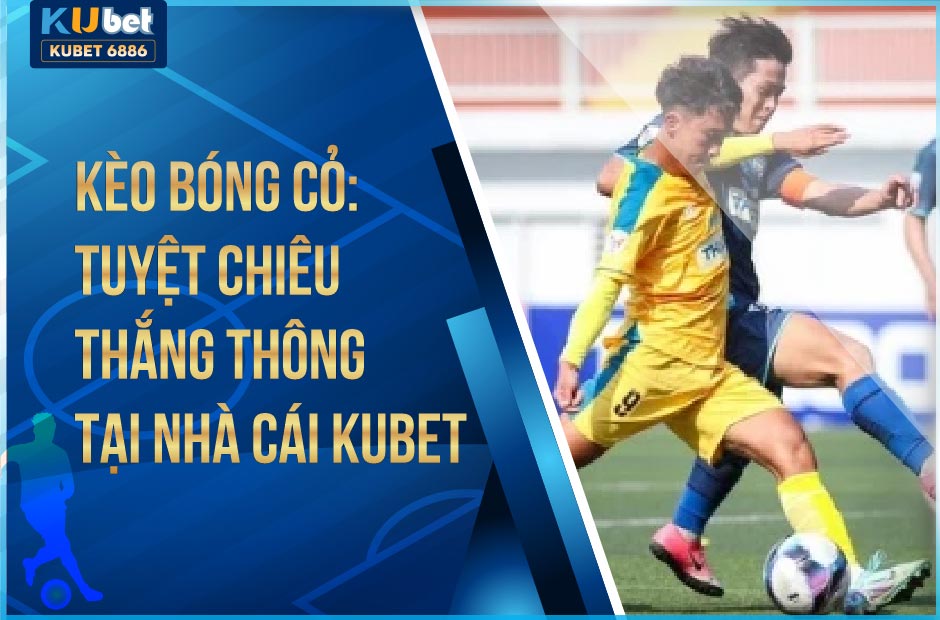 TUYỆT CHIÊU THẮNG THÔNG KÈO BÓNG CỎ KUBET 2024