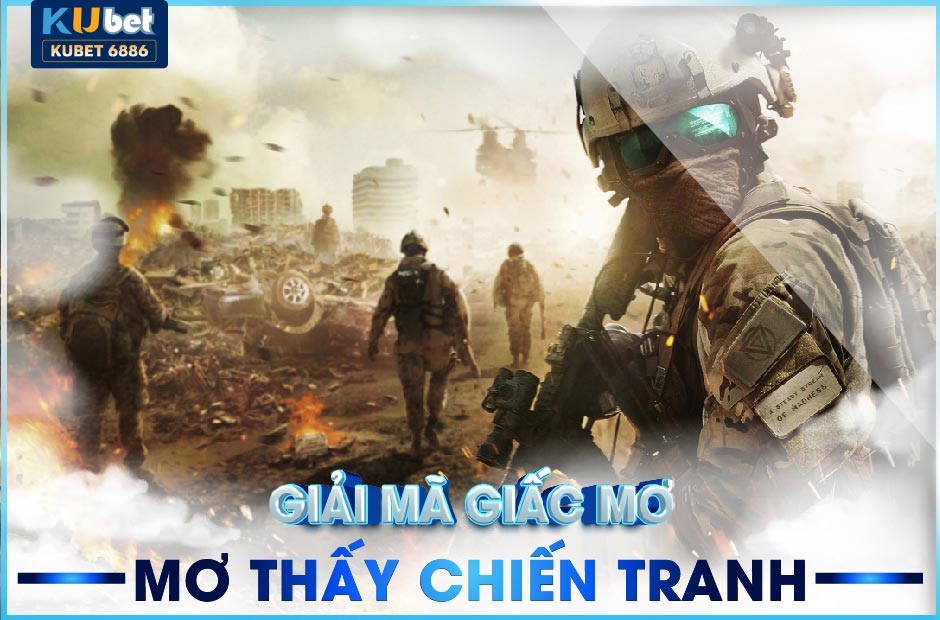 GIẢI MÃ GIẤC MƠ THẤY CHIẾN TRANH KUBET 2024