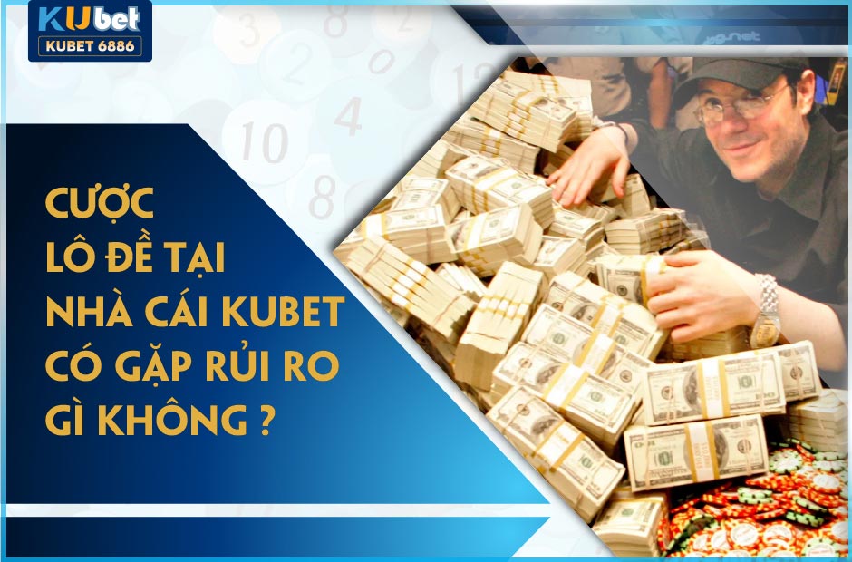 CƯỢC LÔ ĐỀ KUBET CÓ GẶP RỦI RO GÌ KHÔNG?