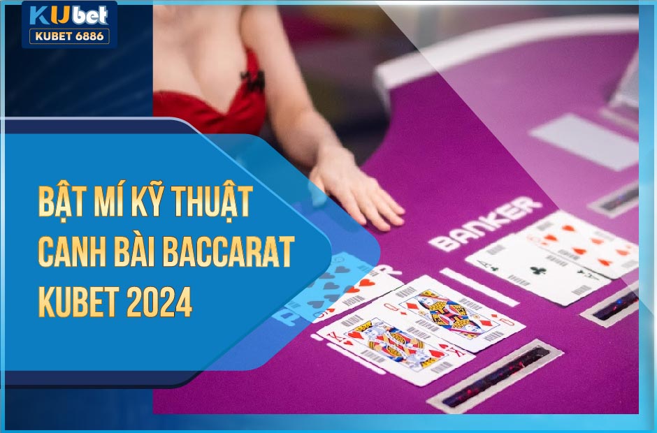 KỸ THUẬT CANH BÀI BACCARAT KUBET ĐỈNH CAO 2024