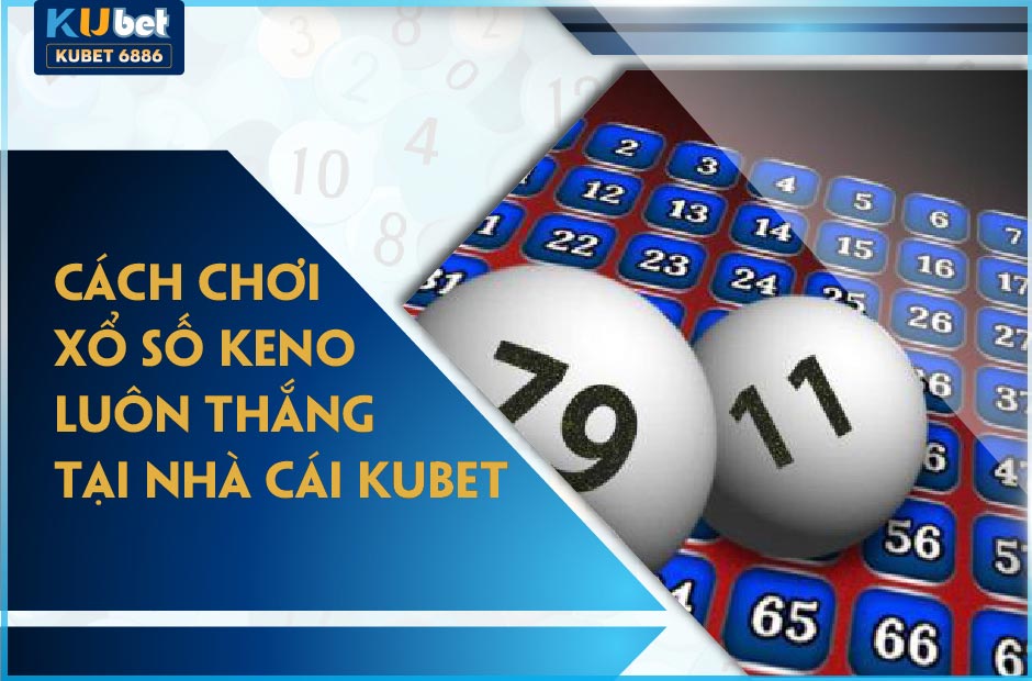 CHƠI XỔ SỐ KENO KUBET LUÔN THẮNG 2024