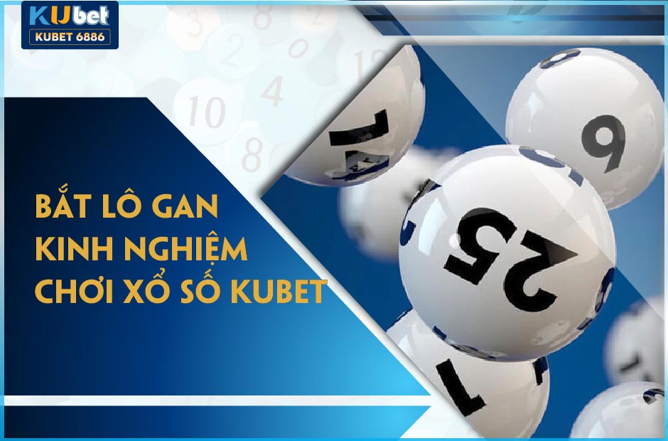 KINH NGHIỆM BẮT LÔ GAN KUBET THẮNG THÔNG 2024