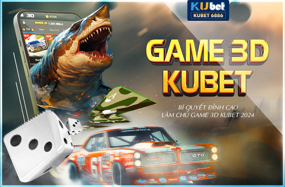 BÍ QUYẾT ĐỈNH CAO LÀM CHỦ GAME 3D KUBET 2024