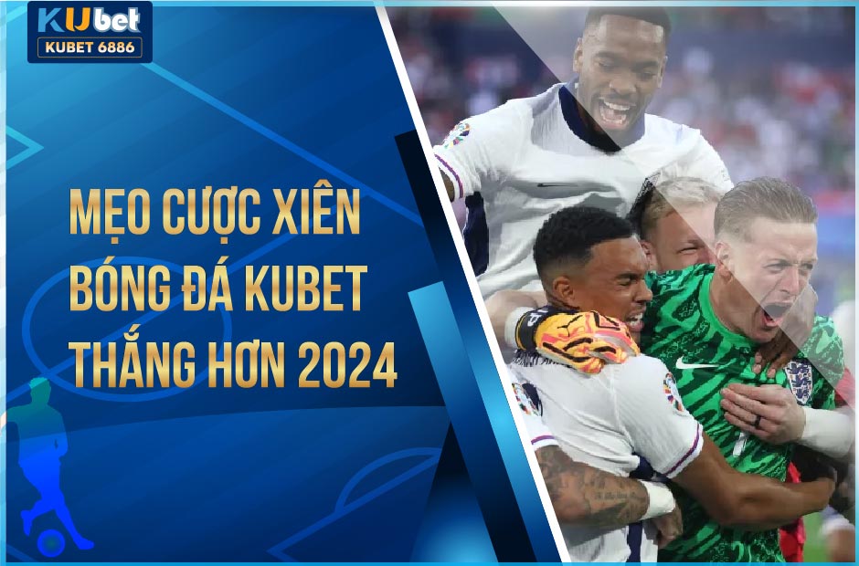 MẸO CƯỢC XIÊN BÓNG ĐÁ KUBET THẮNG LỚN 2024