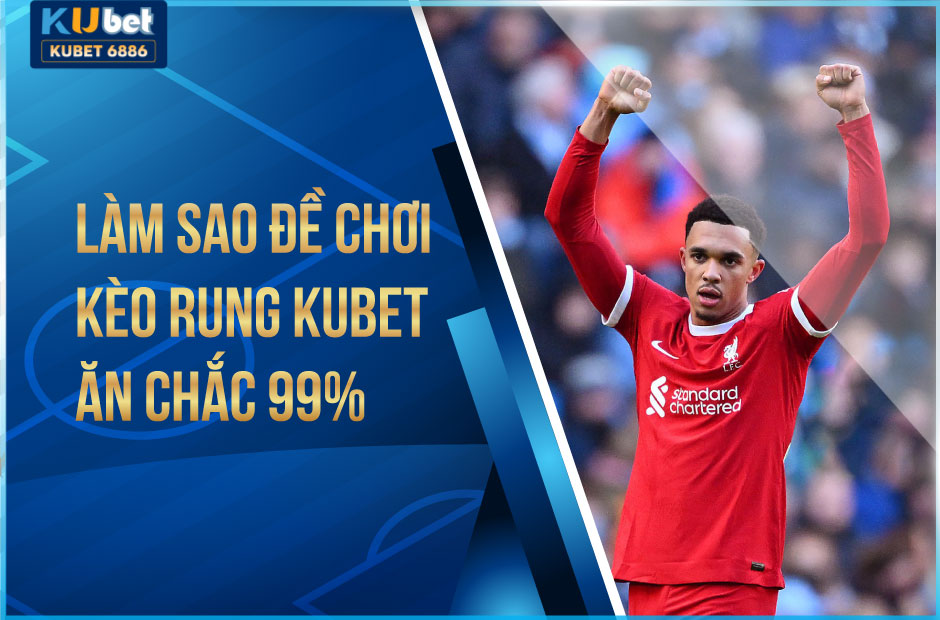 KÈO RUNG KUBET ĂN CHẮC 99%