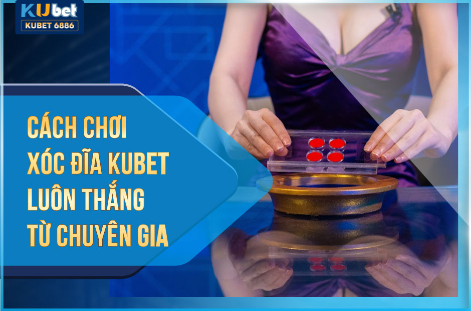 4 CÁCH CHƠI XÓC ĐĨA KUBET LUÔN THẮNG