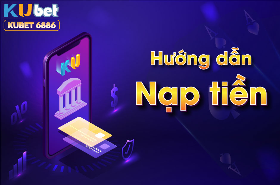 Hướng dẫn chi tiết 8 cách Nạp tiền Kubet