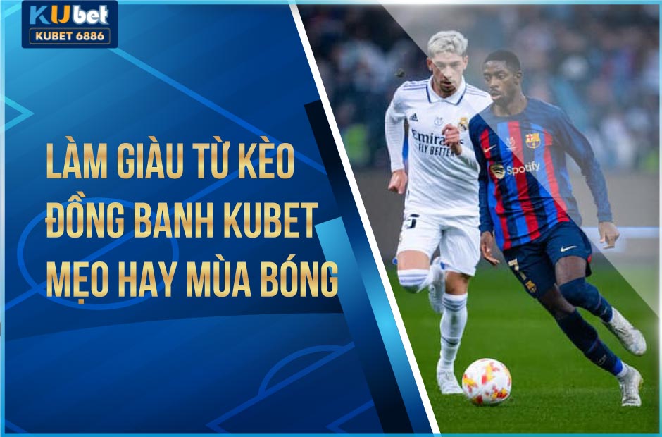 CÁCH LÀM GIÀU TỪ KÈO ĐỒNG BANH KUBET 2024