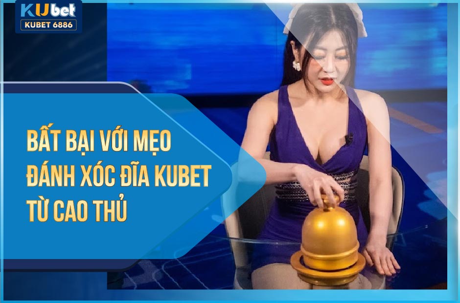 BẤT BẠI VỚI MẸO ĐÁNH XÓC ĐĨA KUBET 2024 TỪ CAO THỦ