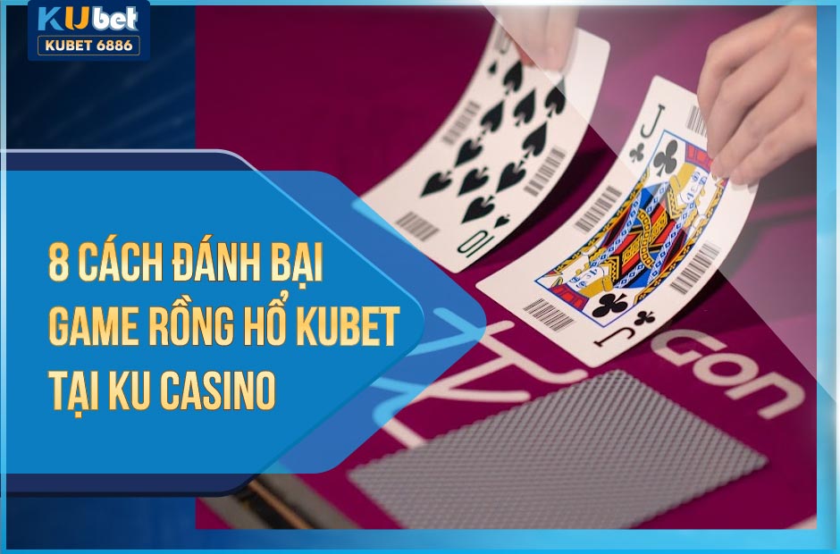 8 CÁCH ĐÁNH BẠI GAME RỒNG HỔ KUBET | KUBET6886