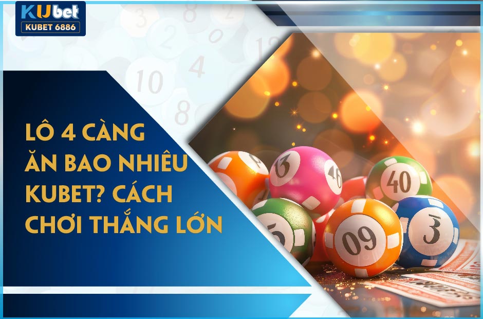 LÔ 4 CÀNG ĂN BAO NHIÊU KUBET? MẸO HAY CHƠI 4 CÀNG