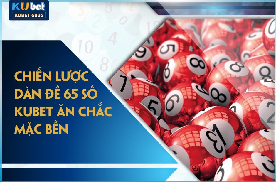 CHIẾN LƯỢC DÀN ĐỀ 65 SỐ KUBET ĂN CHẮC MẶC BỀN