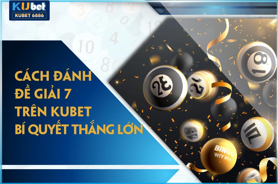 THẮNG LỚN VỚI CÁCH ĐÁNH ĐỀ GIẢI 7 TRÊN KUBET