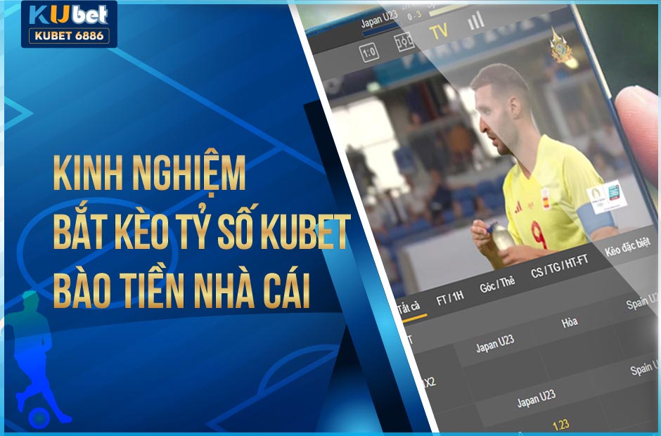 KINH NGHIỆM BẮT KÈO TỶ SỐ KUBET BÀO TIỀN NHÀ CÁI