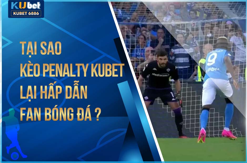 TẠI SAO KÈO PENALTY KUBET LẠI HẤP DẪN?