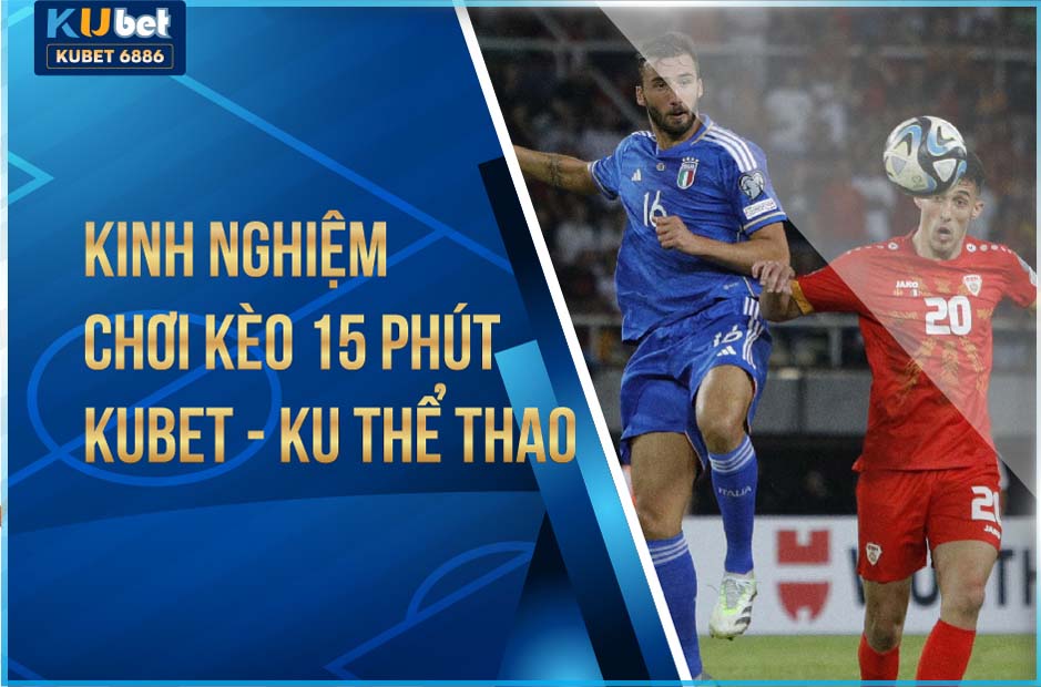 KINH NGHIỆM CHƠI KÈO 15 PHÚT KUBET - KU THỂ THAO