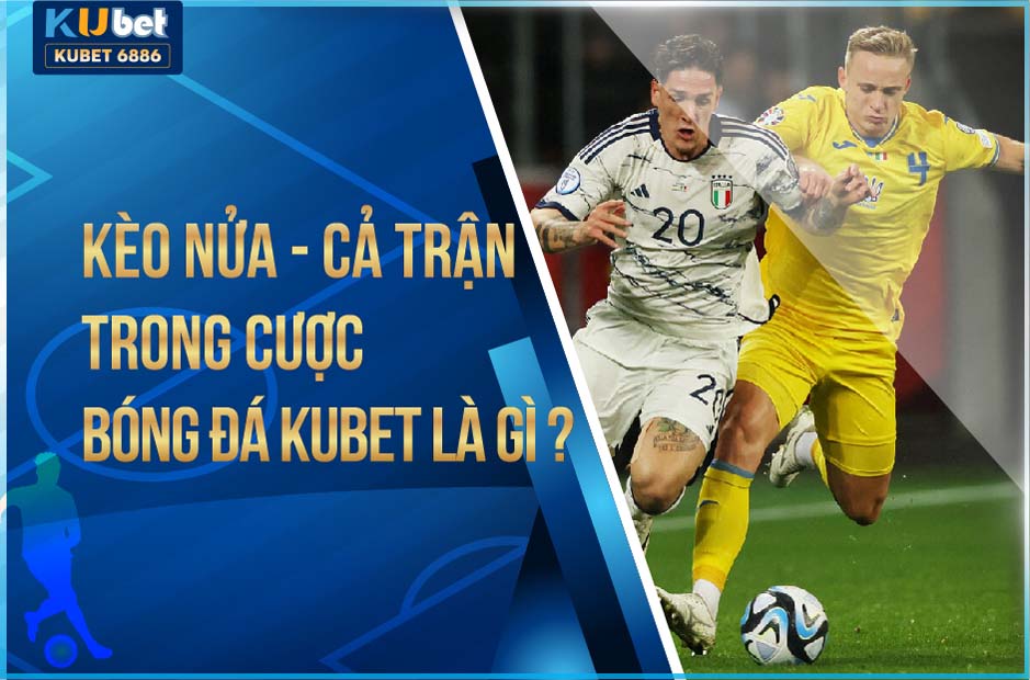 KÈO NỬA - CẢ TRẬN TRONG CƯỢC BÓNG ĐÁ KUBET