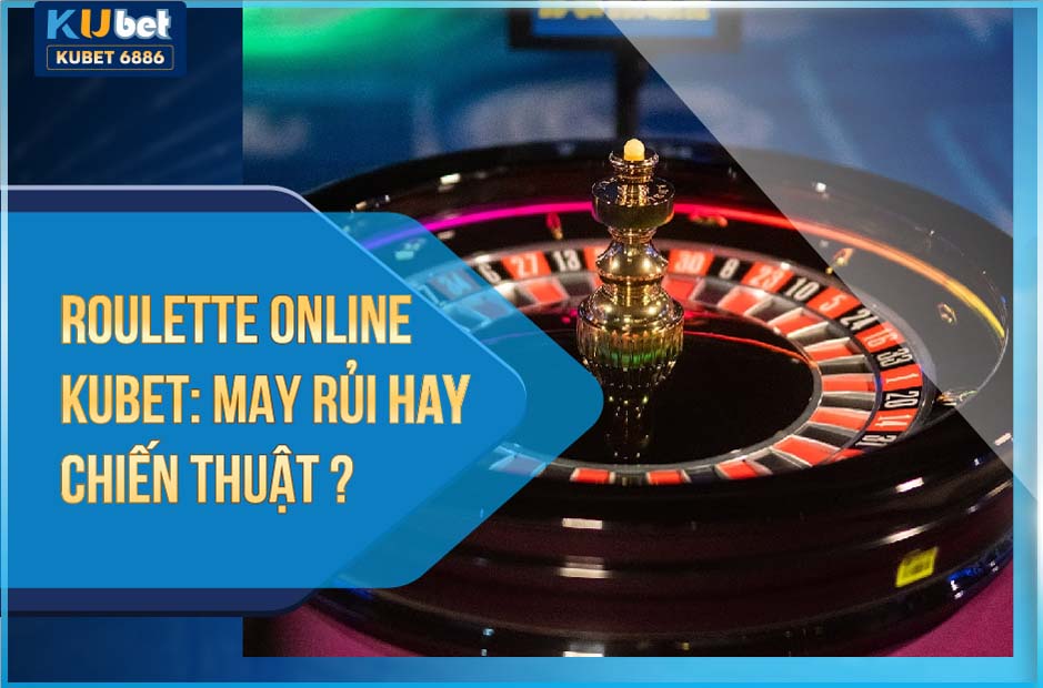 ROULETTE ONLINE KUBET MAY RỦI HAY CHIẾN THUẬT