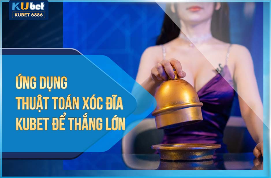 ỨNG DỤNG THUẬT TOÁN XÓC ĐĨA KUBET ĐỂ THẮNG LỚN