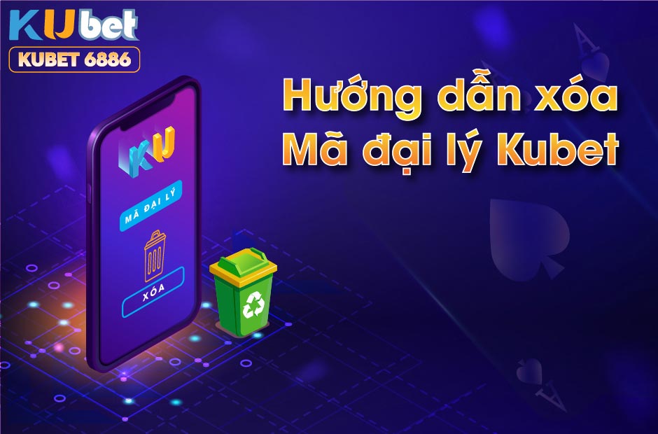 HƯỚNG DẪN 2 CÁCH XÓA MÃ ĐẠI LÝ KUBET