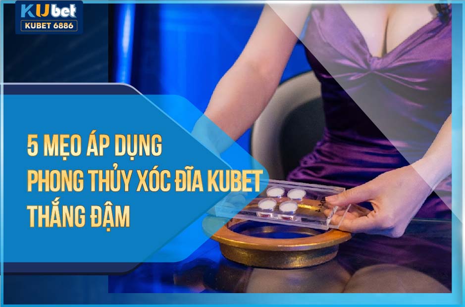 5 MẸO ÁP DỤNG PHONG THỦY XÓC ĐĨA KUBET