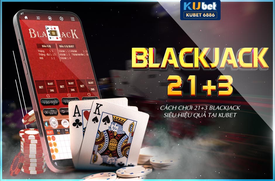 CÁCH CHƠI 21 3 BLACKJACK KUBET SIÊU HIỆU QUẢ