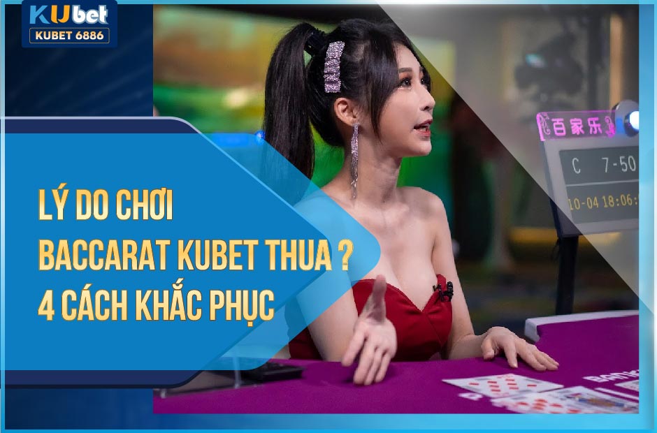 LÝ DO CHƠI BACCARAT KUBET THUA? 4 CÁCH KHẮC PHỤC