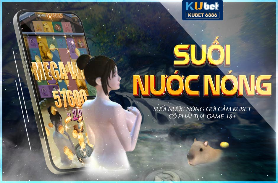 GAME 3D SUỐI NƯỚC NÓNG GỢI CẢM KUBET HOT NHẤT