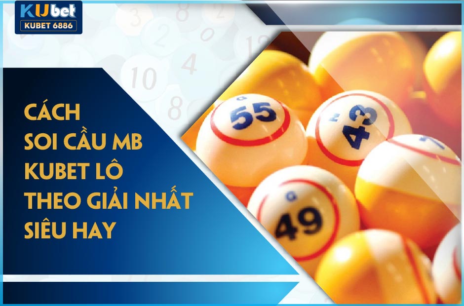 CÁCH SOI CẦU XSMB KUBET LÔ THEO GIẢI NHẤT SIÊU HAY