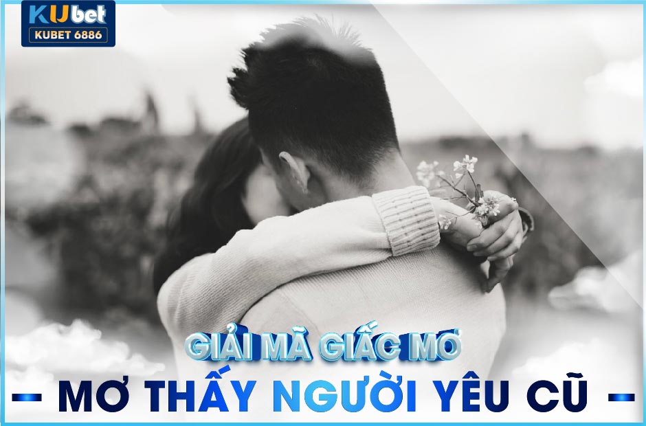 MƠ THẤY NGƯỜI YÊU CŨ ĐÁNH LÔ GÌ? KUBET6886