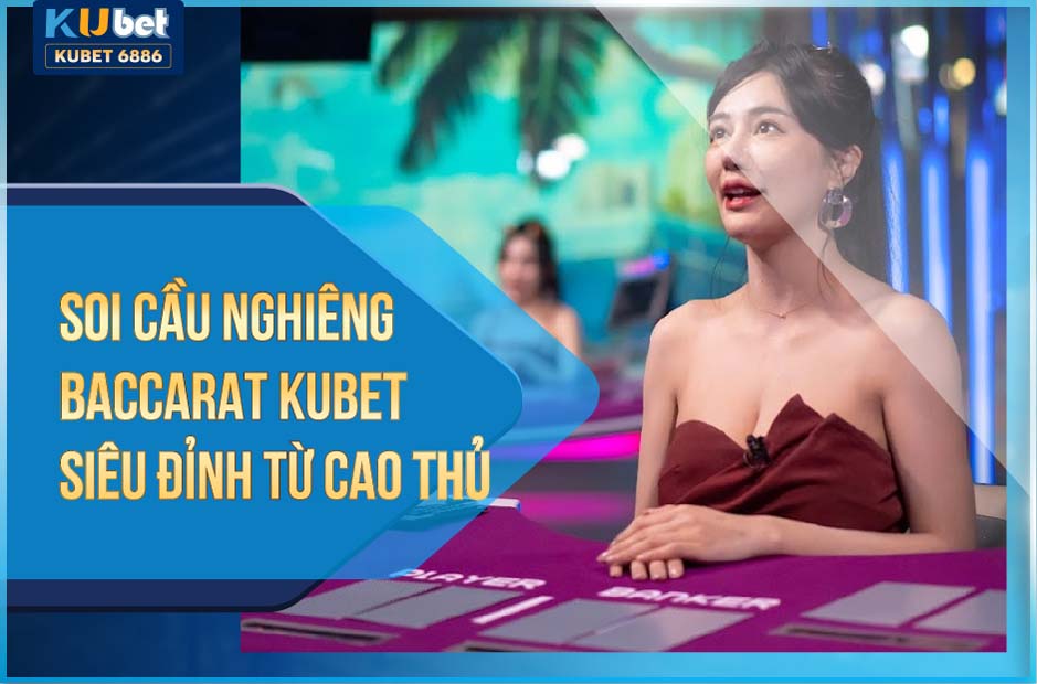 SOI CẦU NGHIÊNG BACCARAT KUBET SIÊU ĐỈNH 2024