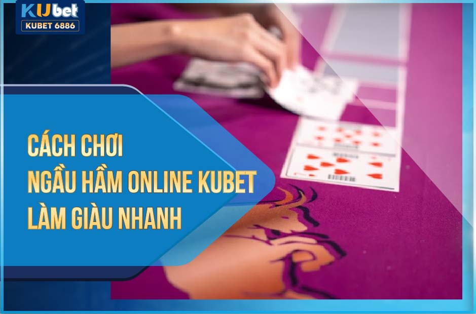 2 CÁCH CHƠI NGẦU HẦM ONLINE KUBET LÀM GIÀU NHANH