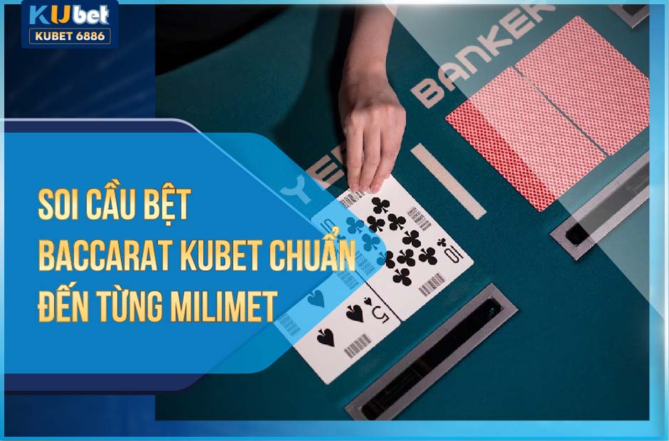 SOI CẦU BỆT BACCARAT KUBET CHUẨN TỪNG MILIMET